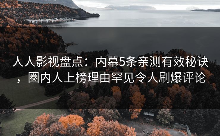 人人影视盘点：内幕5条亲测有效秘诀，圈内人上榜理由罕见令人刷爆评论