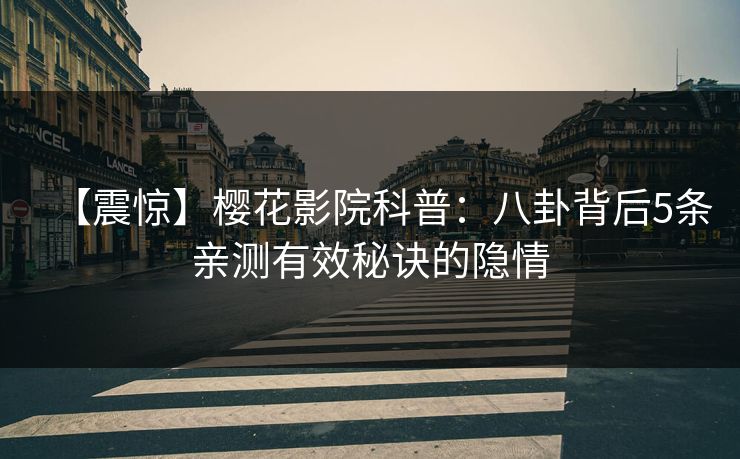 【震惊】樱花影院科普:八卦背后5条亲测有效秘诀的隐情 【震惊】樱花影院科普:八卦背后5条亲测有效秘诀的隐情