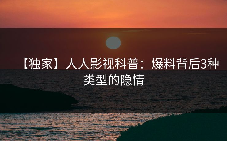 【独家】人人影视科普：爆料背后3种类型的隐情