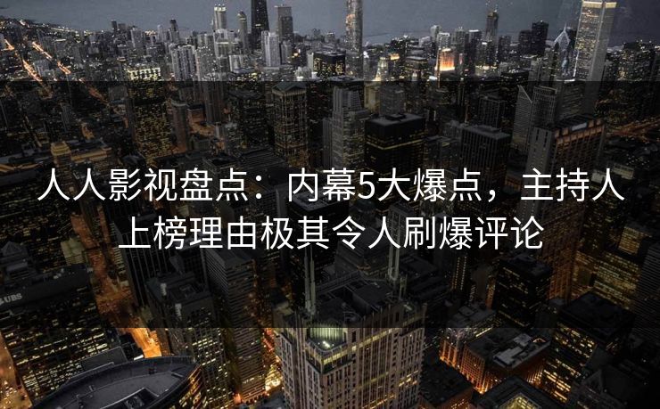 人人影视盘点：内幕5大爆点，主持人上榜理由极其令人刷爆评论
