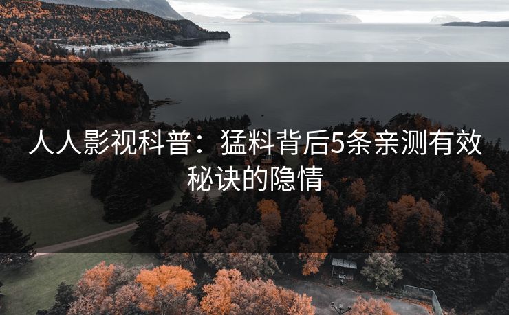 人人影视科普：猛料背后5条亲测有效秘诀的隐情
